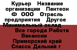 Курьер › Название организации ­ Пантеон-Ф, ООО › Отрасль предприятия ­ Другое › Минимальный оклад ­ 15 000 - Все города Работа » Вакансии   . Приморский край,Спасск-Дальний г.